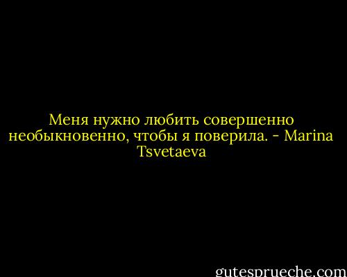 Меня нужно любить совершенно необыкновенно, чтобы я поверила. - Marina Tsvetaeva