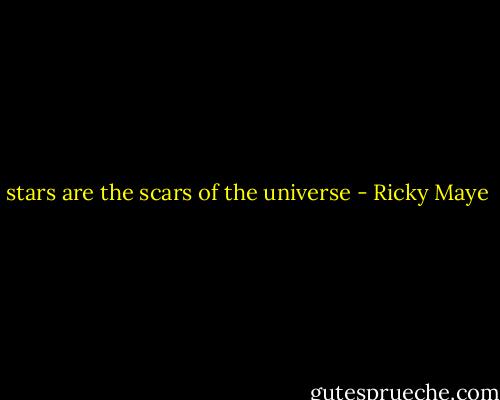 stars are the scars of the universe - Ricky Maye