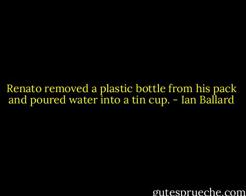 Renato removed a plastic bottle from his pack and poured water into a tin cup. - Ian Ballard