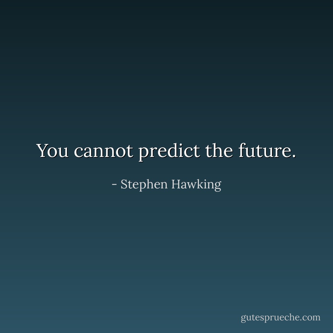 You cannot predict the future. - Stephen Hawking