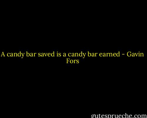 A candy bar saved is a candy bar earned - Gavin Fors