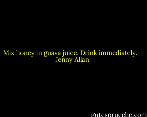 Mix honey in guava juice. Drink immediately. - Jenny Allan