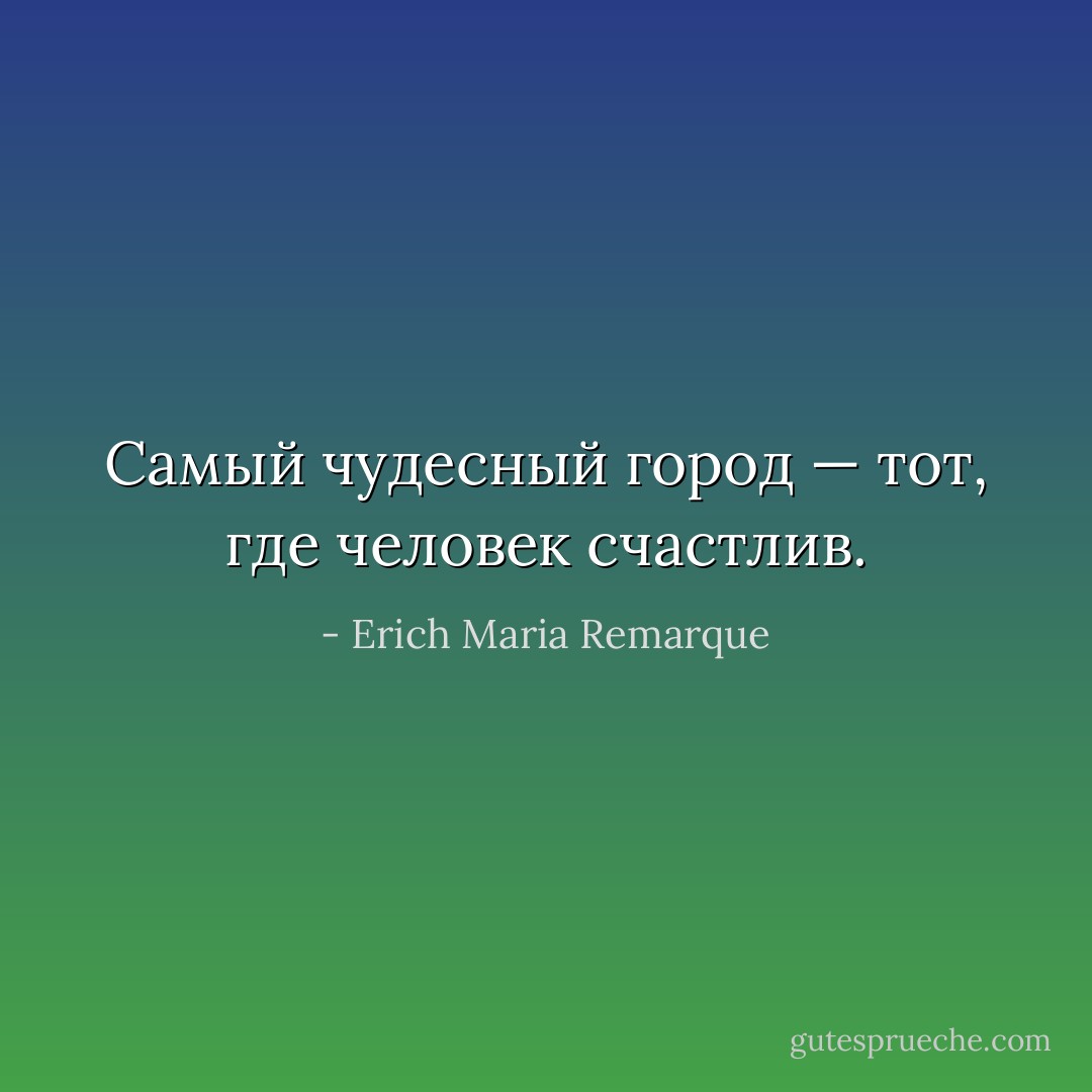 Самый чудесный город — тот, где человек счастлив. - Erich Maria Remarque