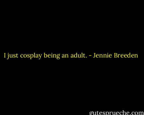 I just cosplay being an adult. - Jennie Breeden