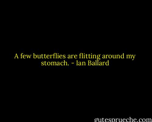 A few butterflies are flitting around my stomach. - Ian Ballard