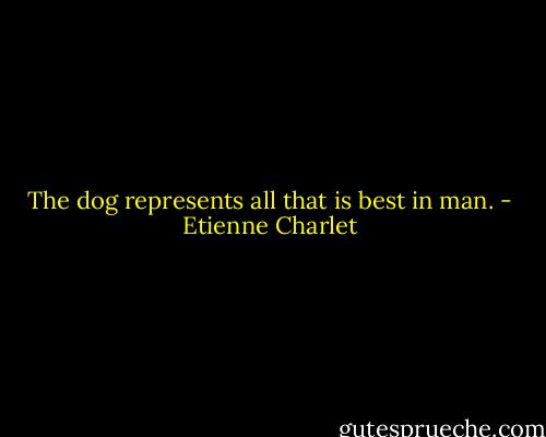 The dog represents all that is best in man. - Etienne Charlet