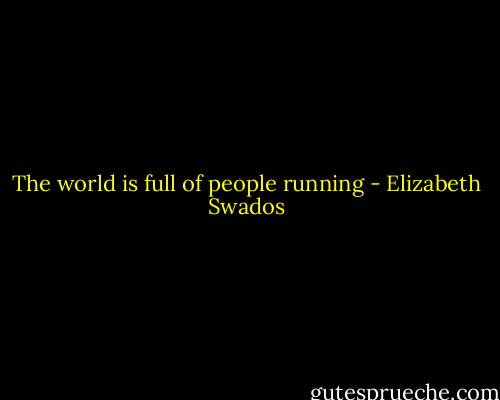 The world is full of people running - Elizabeth Swados