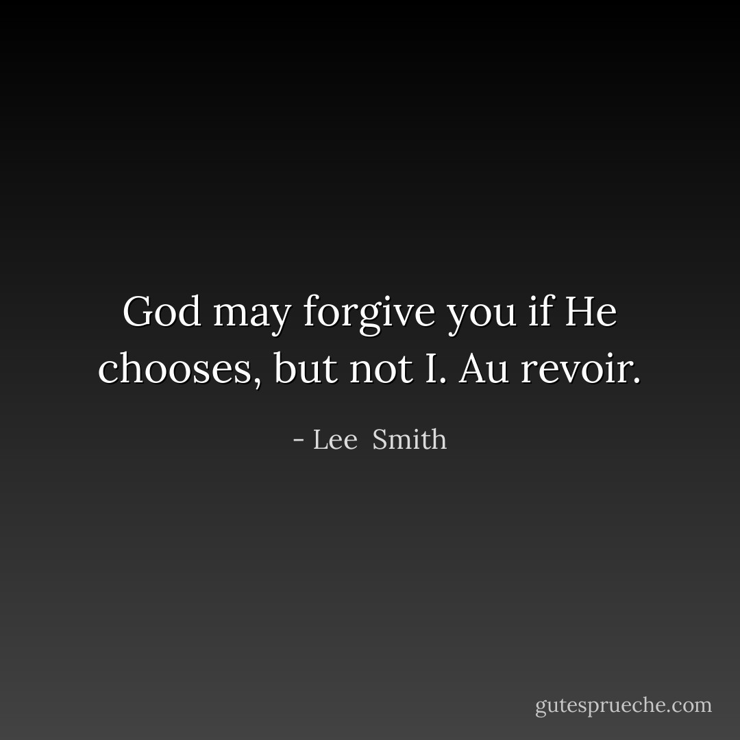 God may forgive you if He chooses, but not I. Au revoir. - Lee  Smith