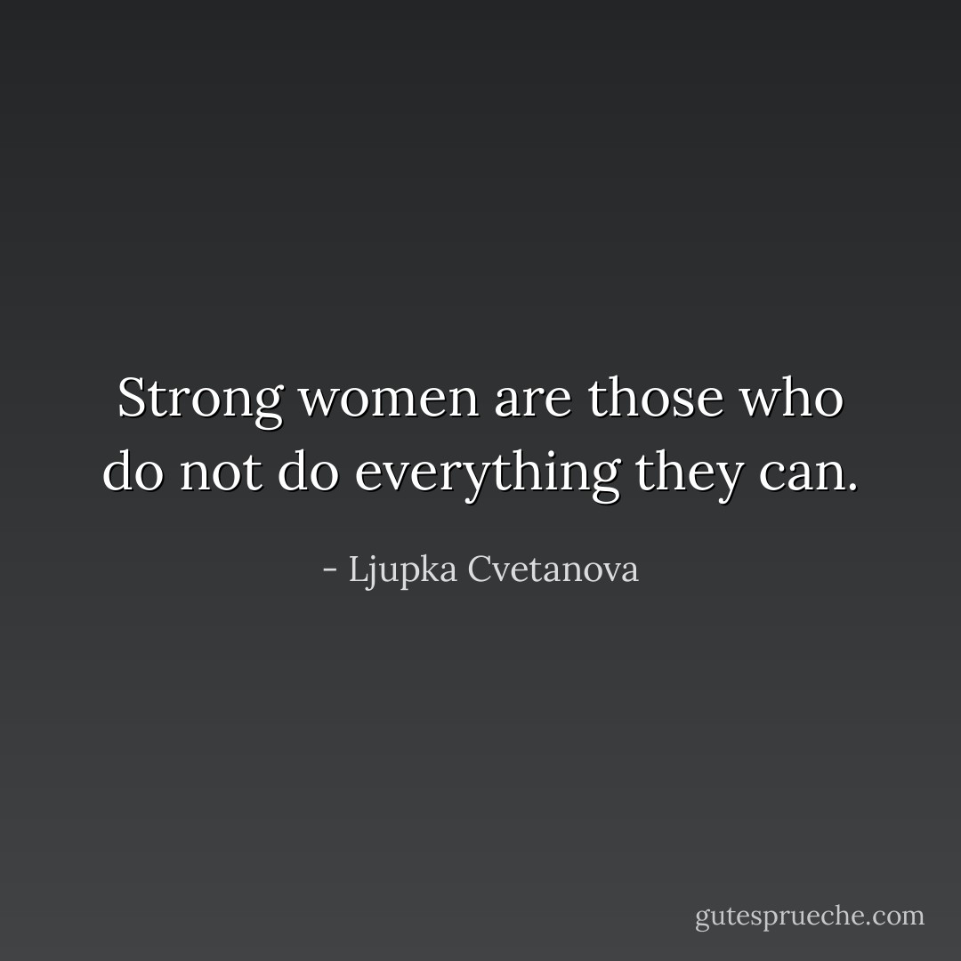 Strong women are those who do not do everything they can. - Ljupka Cvetanova