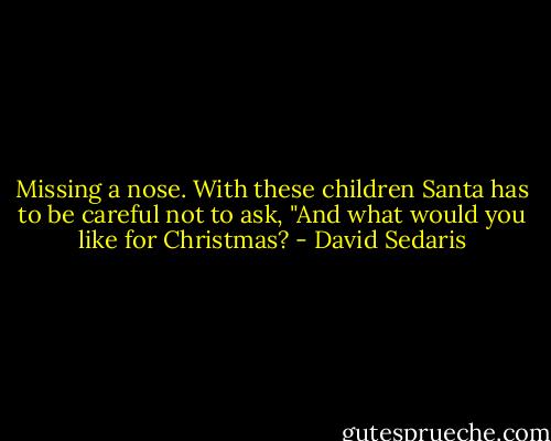 Missing a nose. With these children Santa has to be careful not to ask, "And what would you like for Christmas? - David Sedaris
