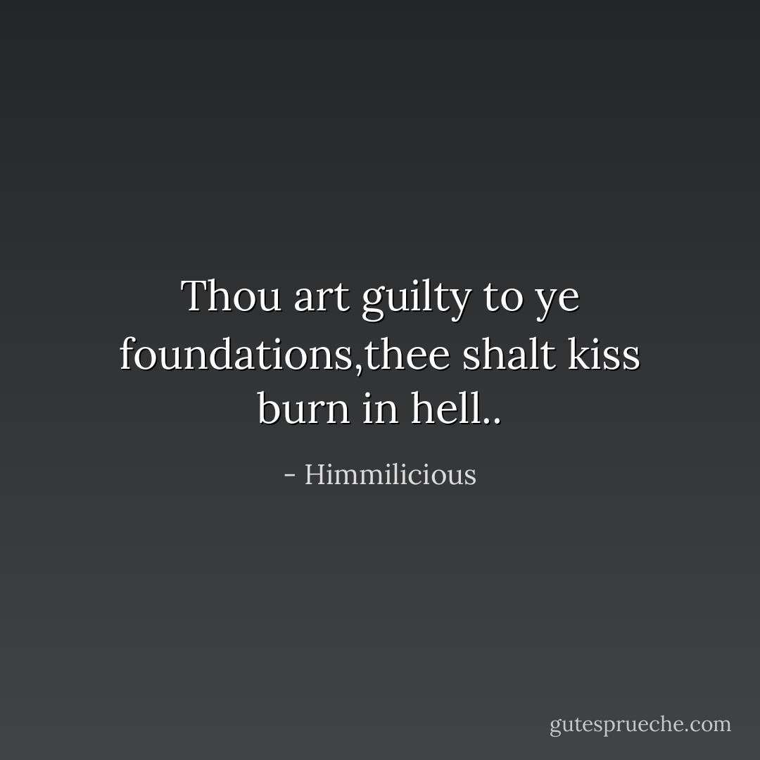 Thou art guilty to ye foundations,thee shalt kiss burn in hell.. - Himmilicious
