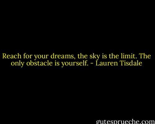Reach for your dreams, the sky is the limit. The only obstacle is yourself. - Lauren Tisdale