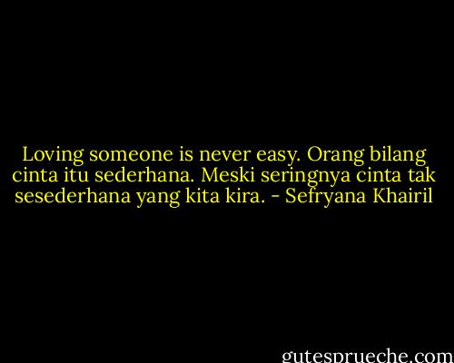 Loving someone is never easy. Orang bilang cinta itu sederhana. Meski seringnya cinta tak sesederhana yang kita kira. - Sefryana Khairil