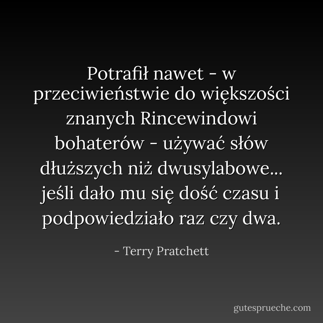 Potrafił nawet - w przeciwieństwie do większości znanych Rincewindowi bohaterów - używać słów dłuższych niż dwusylabowe... jeśli dało mu się dość czasu i podpowiedziało raz czy dwa. - Terry Pratchett