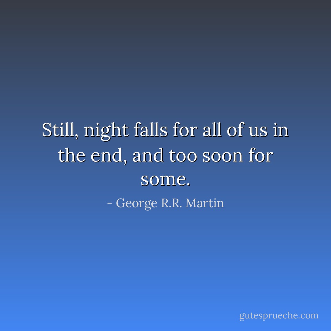 Still, night falls for all of us in the end, and too soon for some. - George R.R. Martin