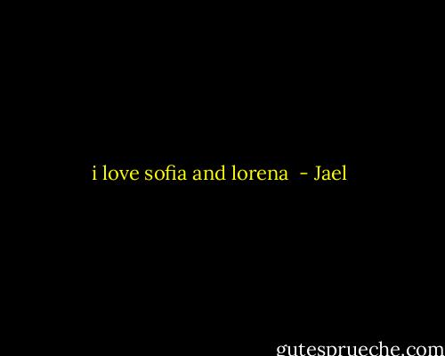 i love sofia and lorena  - Jael