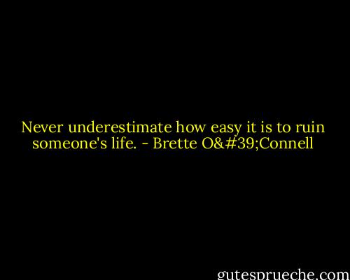 Never underestimate how easy it is to ruin someone's life. - Brette O'Connell
