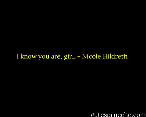 I know you are, girl. - Nicole Hildreth