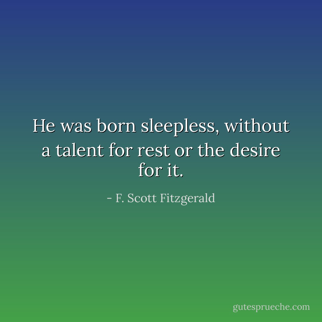 He was born sleepless, without a talent for rest or the desire for it. - F. Scott Fitzgerald