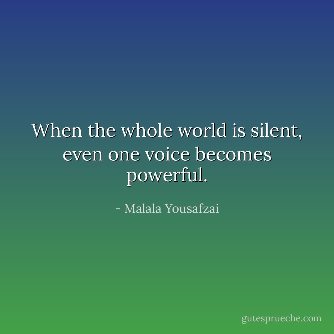 When the whole world is silent, even one voice becomes powerful. - Malala Yousafzai