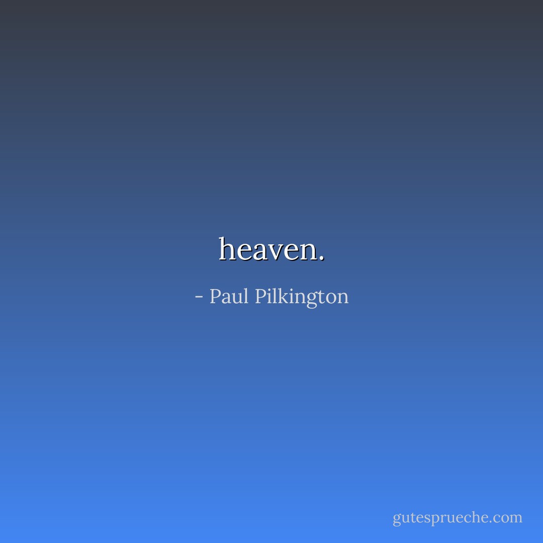heaven. - Paul Pilkington