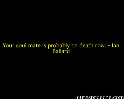 Your soul mate is probably on death row. - Ian Ballard
