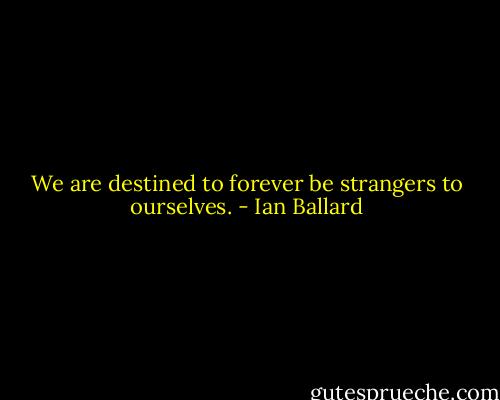 We are destined to forever be strangers to ourselves. - Ian Ballard