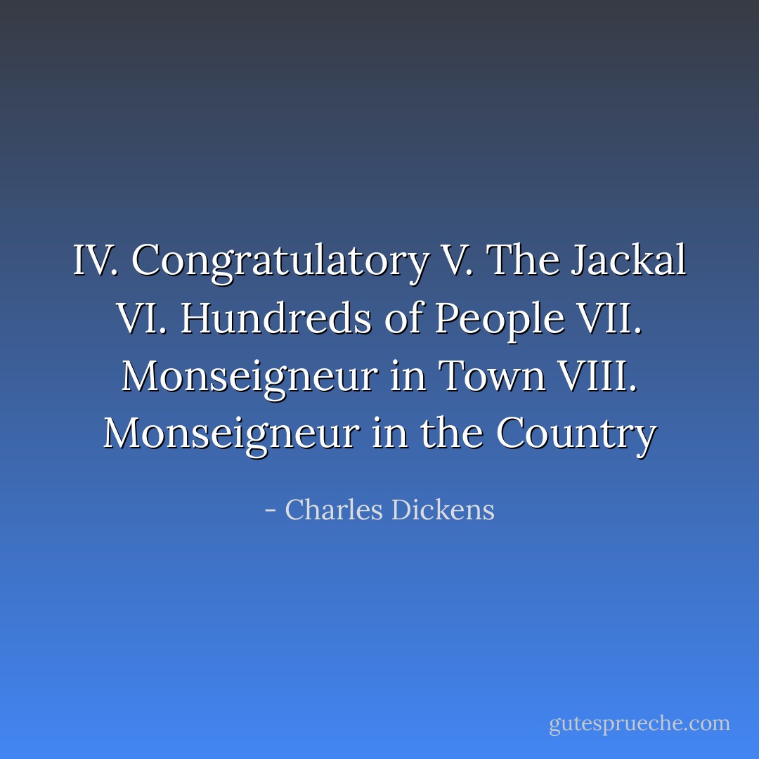 IV. Congratulatory V. The Jackal VI. Hundreds of People VII. Monseigneur in Town VIII. Monseigneur in the Country - Charles Dickens