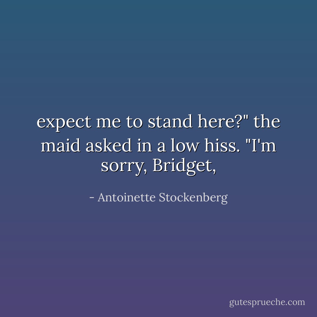 expect me to stand here?" the maid asked in a low hiss. "I'm sorry, Bridget, - Antoinette Stockenberg