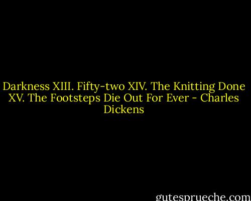 Darkness XIII. Fifty-two XIV. The Knitting Done XV. The Footsteps Die Out For Ever - Charles Dickens