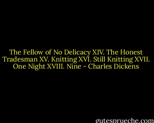 The Fellow of No Delicacy XIV. The Honest Tradesman XV. Knitting XVI. Still Knitting XVII. One Night XVIII. Nine - Charles Dickens
