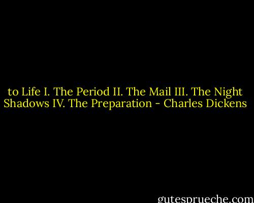 to Life I. The Period II. The Mail III. The Night Shadows IV. The Preparation - Charles Dickens