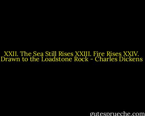 XXII. The Sea Still Rises XXIII. Fire Rises XXIV. Drawn to the Loadstone Rock - Charles Dickens