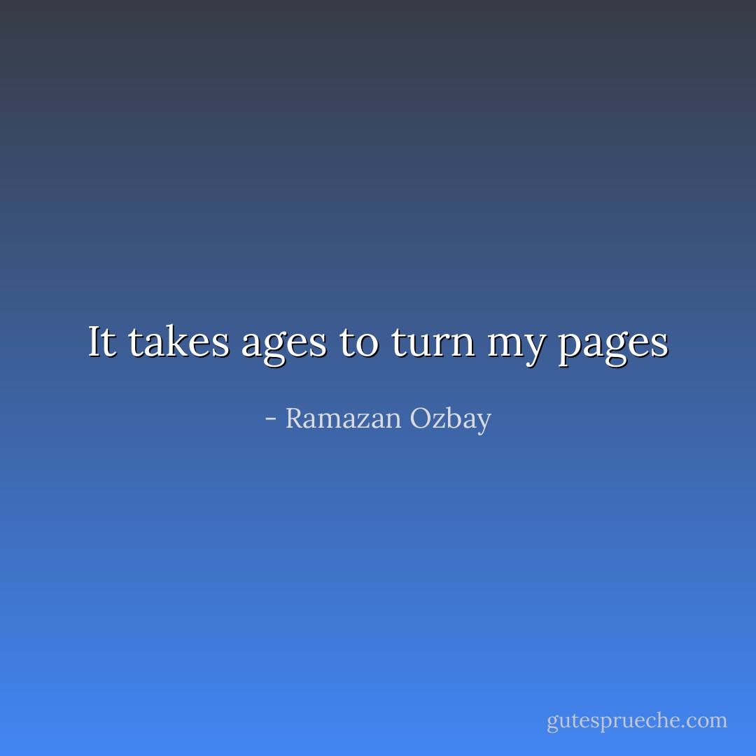 It takes ages to turn my pages - Ramazan Ozbay