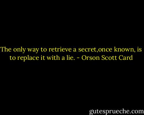 The only way to retrieve a secret,once known, is to replace it with a lie. - Orson Scott Card