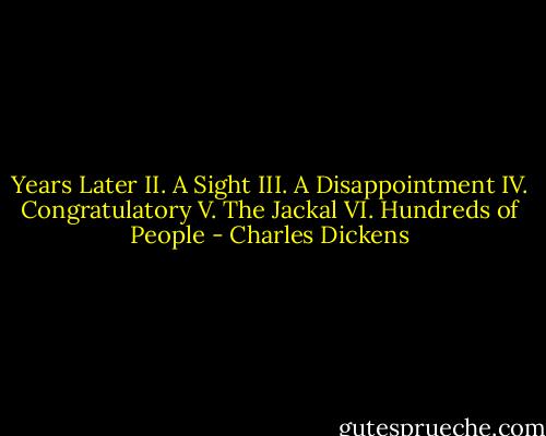 Years Later II. A Sight III. A Disappointment IV. Congratulatory V. The Jackal VI. Hundreds of People - Charles Dickens