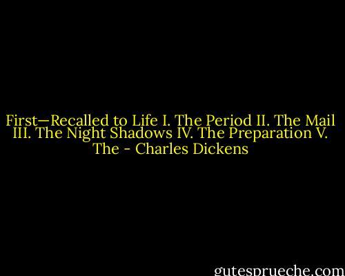 First—Recalled to Life I. The Period II. The Mail III. The Night Shadows IV. The Preparation V. The - Charles Dickens