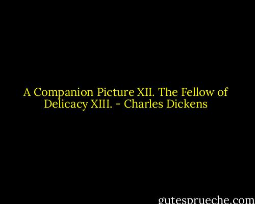 A Companion Picture XII. The Fellow of Delicacy XIII. - Charles Dickens