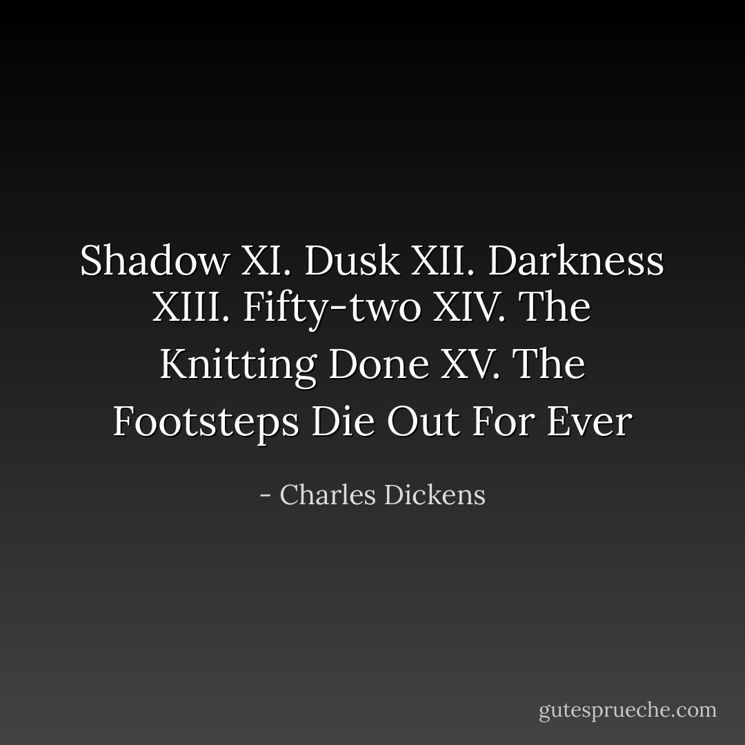 Shadow XI. Dusk XII. Darkness XIII. Fifty-two XIV. The Knitting Done XV. The Footsteps Die Out For Ever - Charles Dickens