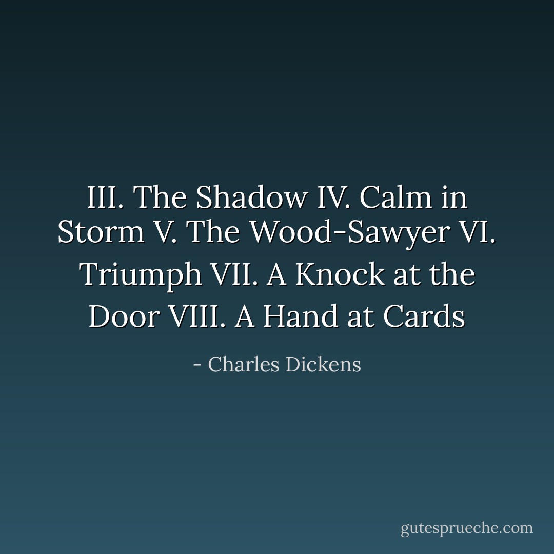 III. The Shadow IV. Calm in Storm V. The Wood-Sawyer VI. Triumph VII. A Knock at the Door VIII. A Hand at Cards - Charles Dickens