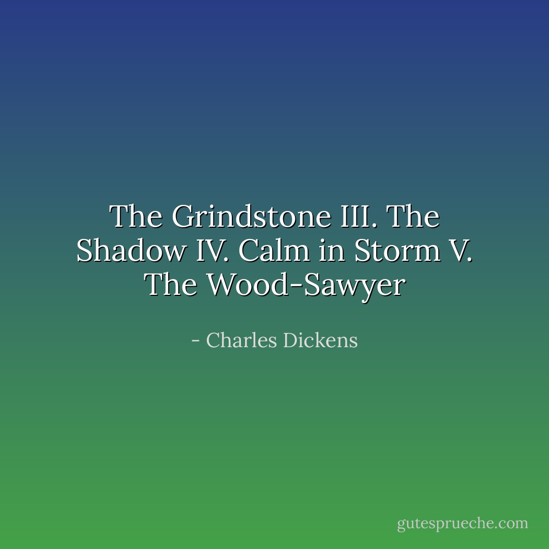 The Grindstone III. The Shadow IV. Calm in Storm V. The Wood-Sawyer - Charles Dickens
