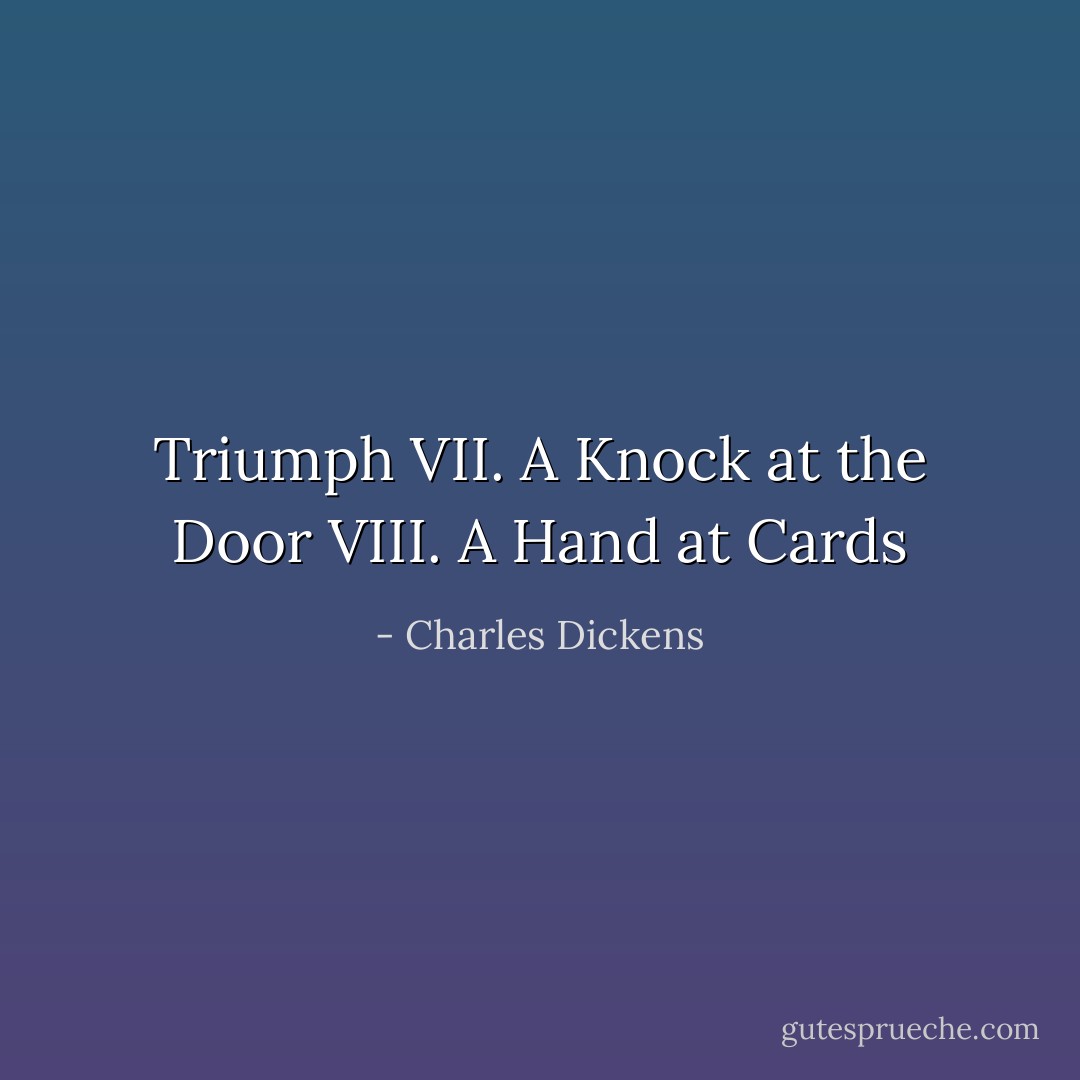 Triumph VII. A Knock at the Door VIII. A Hand at Cards - Charles Dickens