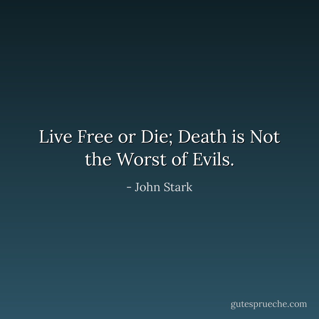 Live Free or Die; Death is Not the Worst of Evils. - John Stark