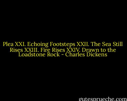 Plea XXI. Echoing Footsteps XXII. The Sea Still Rises XXIII. Fire Rises XXIV. Drawn to the Loadstone Rock - Charles Dickens