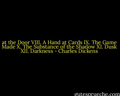at the Door VIII. A Hand at Cards IX. The Game Made X. The Substance of the Shadow XI. Dusk XII. Darkness - Charles Dickens