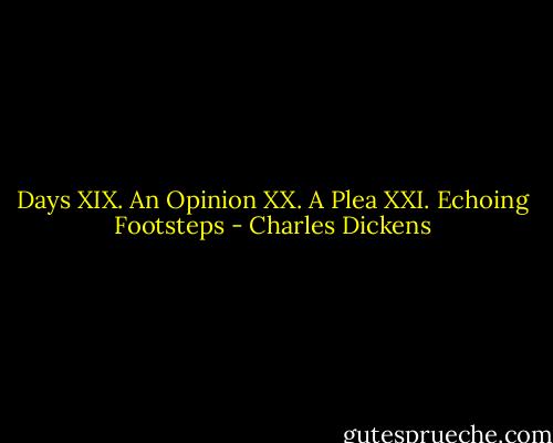 Days XIX. An Opinion XX. A Plea XXI. Echoing Footsteps - Charles Dickens