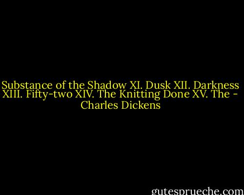 Substance of the Shadow XI. Dusk XII. Darkness XIII. Fifty-two XIV. The Knitting Done XV. The - Charles Dickens
