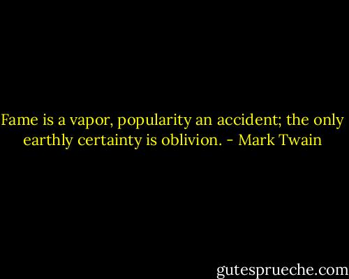 Fame is a vapor, popularity an accident; the only earthly certainty is oblivion. - Mark Twain