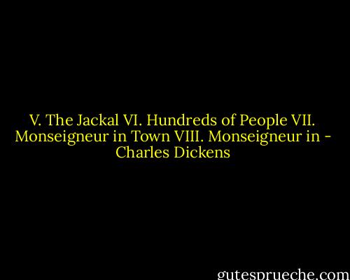 V. The Jackal VI. Hundreds of People VII. Monseigneur in Town VIII. Monseigneur in - Charles Dickens