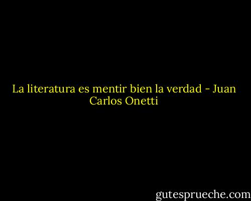 La literatura es mentir bien la verdad - Juan Carlos Onetti